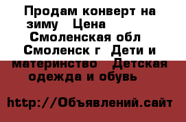 Продам конверт на зиму › Цена ­ 1 500 - Смоленская обл., Смоленск г. Дети и материнство » Детская одежда и обувь   